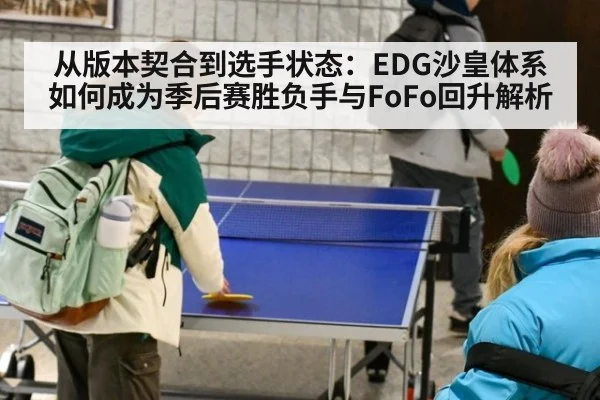 从版本契合到选手状态:EDG沙皇体系如何成为季后赛胜负手与FoFo回升解析