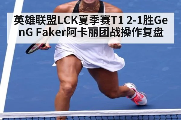 英雄联盟LCK夏季赛T1 2-1胜GenG Faker阿卡丽团战操作复盘