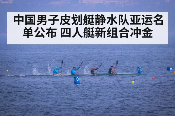中国男子皮划艇静水队亚运名单公布 四人艇新组合冲金